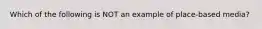 Which of the following is NOT an example of place-based media?