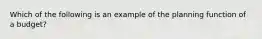 Which of the following is an example of the planning function of a budget?