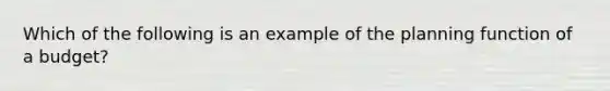 Which of the following is an example of the planning function of a budget?