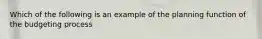 Which of the following is an example of the planning function of the budgeting process