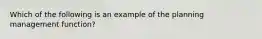 Which of the following is an example of the planning management function?