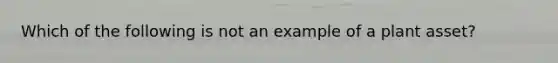 Which of the following is not an example of a plant asset?