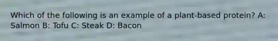 Which of the following is an example of a plant-based protein? A: Salmon B: Tofu C: Steak D: Bacon