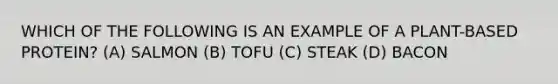 WHICH OF THE FOLLOWING IS AN EXAMPLE OF A PLANT-BASED PROTEIN? (A) SALMON (B) TOFU (C) STEAK (D) BACON
