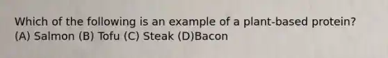 Which of the following is an example of a plant-based protein? (A) Salmon (B) Tofu (C) Steak (D)Bacon