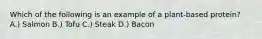 Which of the following is an example of a plant-based protein? A.) Salmon B.) Tofu C.) Steak D.) Bacon