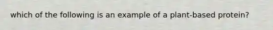 which of the following is an example of a plant-based protein?