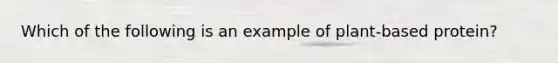 Which of the following is an example of plant-based protein?