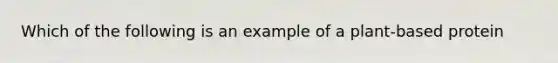 Which of the following is an example of a plant-based protein