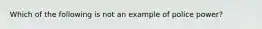 Which of the following is not an example of police power?