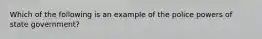 Which of the following is an example of the police powers of state government?