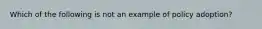 Which of the following is not an example of policy adoption?
