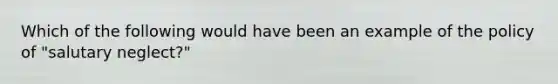 Which of the following would have been an example of the policy of "salutary neglect?"