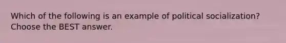 Which of the following is an example of <a href='https://www.questionai.com/knowledge/kcddeKilOR-political-socialization' class='anchor-knowledge'>political socialization</a>? Choose the BEST answer.