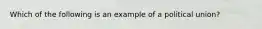 Which of the following is an example of a political union?