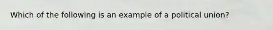 Which of the following is an example of a political union?