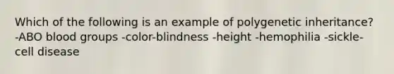 Which of the following is an example of polygenetic inheritance? -ABO blood groups -color-blindness -height -hemophilia -sickle-cell disease