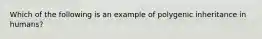 Which of the following is an example of polygenic inheritance in humans?