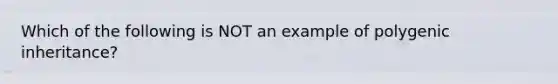 Which of the following is NOT an example of polygenic inheritance?