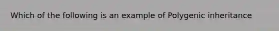 Which of the following is an example of Polygenic inheritance