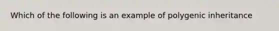 Which of the following is an example of polygenic inheritance