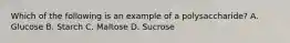 Which of the following is an example of a polysaccharide? A. Glucose B. Starch C. Maltose D. Sucrose