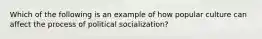 Which of the following is an example of how popular culture can affect the process of political socialization?