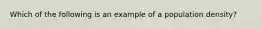 Which of the following is an example of a population density?