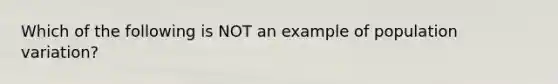 Which of the following is NOT an example of population variation?