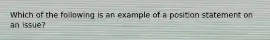 Which of the following is an example of a position statement on an issue?