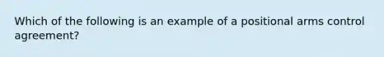 Which of the following is an example of a positional arms control agreement?