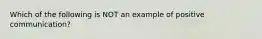 Which of the following is NOT an example of positive communication?