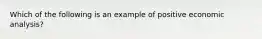 Which of the following is an example of positive economic analysis?