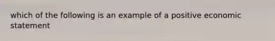 which of the following is an example of a positive economic statement