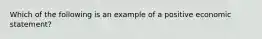 Which of the following is an example of a positive economic​ statement?