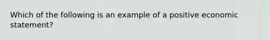 Which of the following is an example of a positive economic​ statement?