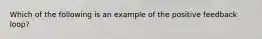 Which of the following is an example of the positive feedback loop?