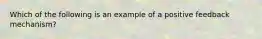 Which of the following is an example of a positive feedback mechanism?