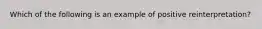 ​Which of the following is an example of positive reinterpretation?