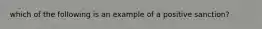 which of the following is an example of a positive sanction?