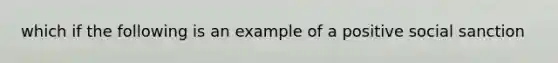 which if the following is an example of a positive social sanction