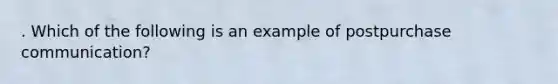 . Which of the following is an example of postpurchase communication?