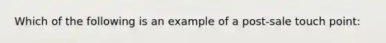 Which of the following is an example of a post-sale touch point: