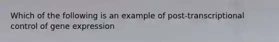 Which of the following is an example of post-transcriptional control of gene expression