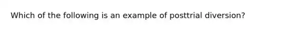 Which of the following is an example of posttrial diversion?