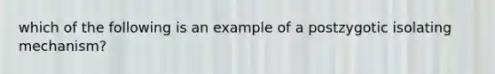 which of the following is an example of a postzygotic isolating mechanism?