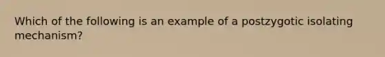 Which of the following is an example of a postzygotic isolating mechanism?