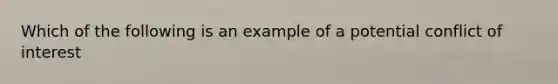 Which of the following is an example of a potential conflict of interest