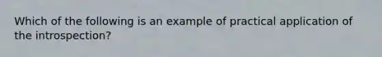 Which of the following is an example of practical application of the introspection?