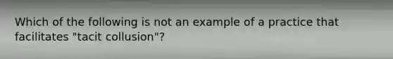 Which of the following is not an example of a practice that facilitates "tacit collusion"?